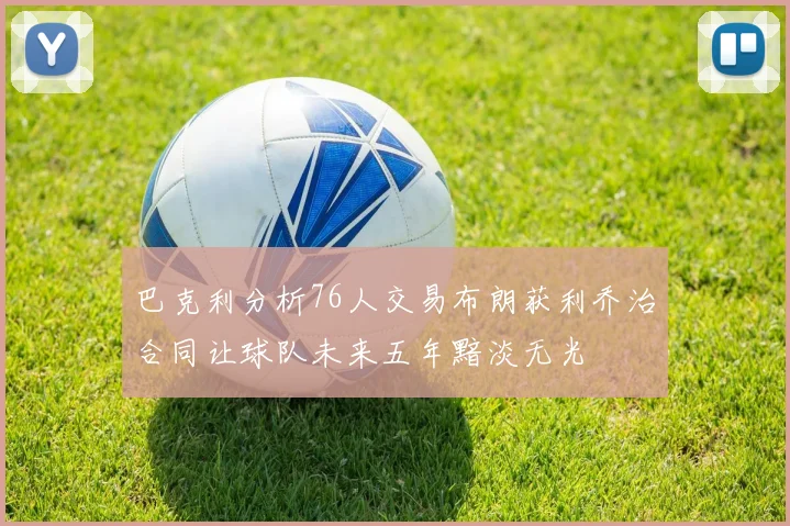 巴克利分析76人交易布朗获利乔治合同让球队未来五年黯淡无光